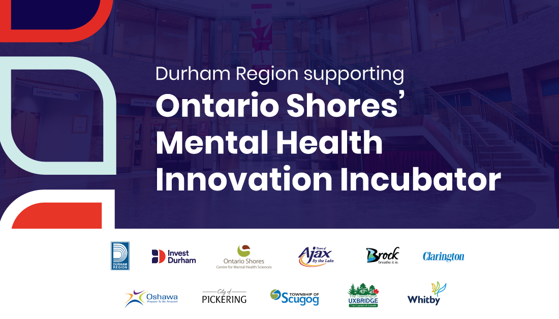 Graphic with textension that reads, "Durham Region Supporting Ontario Shores' Mental Health Innovation Incubator" with the Durham Region, Invest Durham, Ontario Shores, and all eight municipality logos.