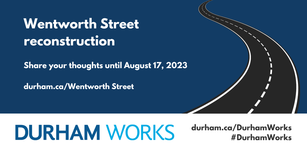 Dark blue background with a graphic of a road and the text, “Wentworth Street reconstruction. Share your thoughts until August 17; durham.ca/Wentworth.” Text below image states, “Durham Works, durham.ca/DurhamWorks, #DurhamWorks.”