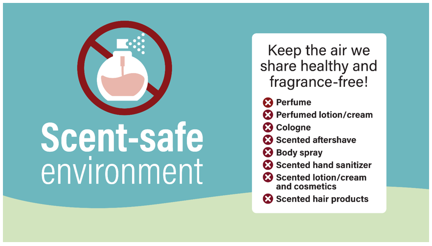 Scent-safe environment poster with list of items to avoid such as perfumes, perfumed lotion/cream, cologne, scented aftershave, body spray, scented hand sanitizer, scented lotion/cream and cosmetics and scented hair products.