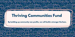 Text that reads “Thriving Communities Fund” and “By building up community non-profits, we will build a stronger Durham,” with decorative boarder and background illustration of homes and trees.